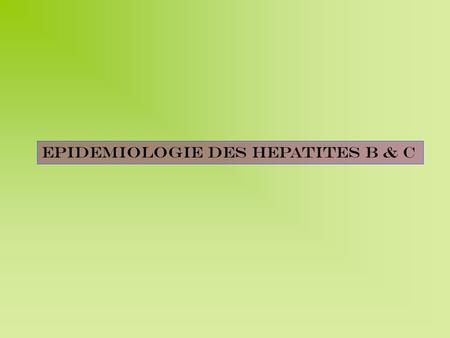 EPIDEMIOLOGIE DES HEPATITES B & C