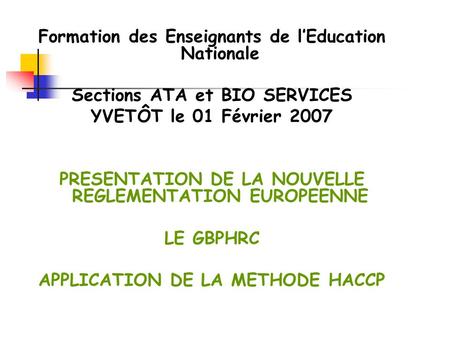 Formation des Enseignants de lEducation Nationale Sections ATA et BIO SERVICES YVETÔT le 01 Février 2007 PRESENTATION DE LA NOUVELLE REGLEMENTATION EUROPEENNE.
