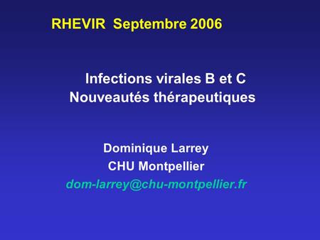 Infections virales B et C Nouveautés thérapeutiques Dominique Larrey CHU Montpellier RHEVIR Septembre 2006.