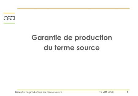 1 10 Oct 2008 Garantie de production du terme source.