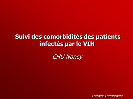 Suivi des comorbidités des patients infectés par le VIH Suivi des comorbidités des patients infectés par le VIH CHU Nancy Lorraine Letranchant.