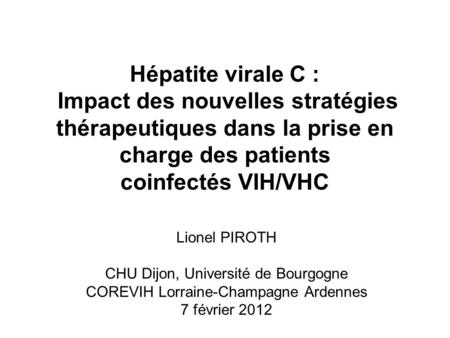 Hépatite virale C : Impact des nouvelles stratégies thérapeutiques dans la prise en charge des patients coinfectés VIH/VHC Lionel PIROTH CHU Dijon, Université.