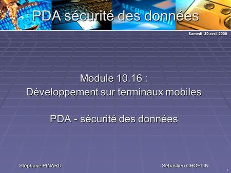 1 PDA sécurité des données Module 10.16 : Développement sur terminaux mobiles PDA - sécurité des données Stéphane PINARD Sébastien CHOPLIN Samedi 30 avril.