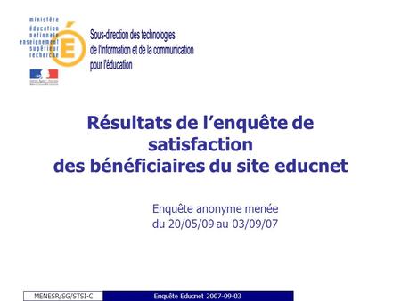 MENESR/SG/STSI-C Enquête Educnet 2007-09-03 Résultats de lenquête de satisfaction des bénéficiaires du site educnet Enquête anonyme menée du 20/05/09 au.