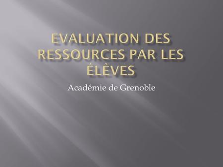 Académie de Grenoble. Après lutilisation en classe dune activité de type ressources accompagnées, des questionnaires ont été distribués aux élèves puis.