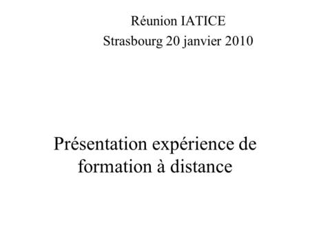 Présentation expérience de formation à distance Réunion IATICE Strasbourg 20 janvier 2010.