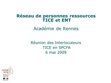 Réseau de personnes ressources TICE et ENT Académie de Rennes Réunion des Interlocuteurs TICE en SPCFA 6 mai 2009.