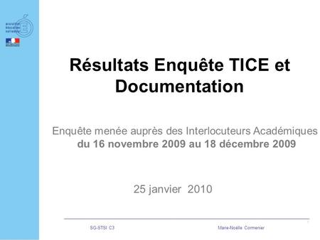 SG-STSI C3Marie-Noëlle Cormenier 1 Résultats Enquête TICE et Documentation 25 janvier 2010 Enquête menée auprès des Interlocuteurs Académiques du 16 novembre.