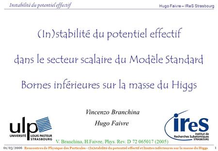 Hugo Faivre – IReS Strasbourg 01/03/2006 Rencontres de Physique des Particules - (In)stabilité du potentiel effectif et limites inférieures sur la masse.