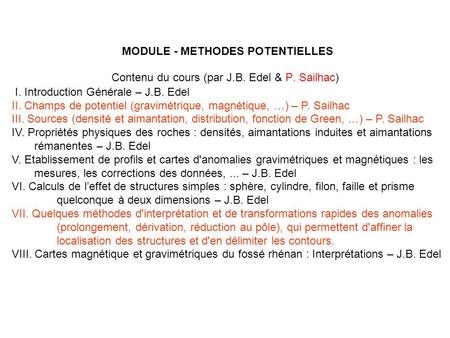 MODULE - METHODES POTENTIELLES I. Introduction Générale – J.B. Edel II. Champs de potentiel (gravimétrique, magnétique, …) – P. Sailhac III. Sources (densité