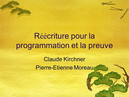 R éé criture pour la programmation et la preuve Claude Kirchner Pierre-Etienne Moreau.