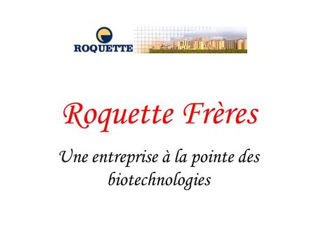 Roquette Frères Une entreprise à la pointe des biotechnologies
