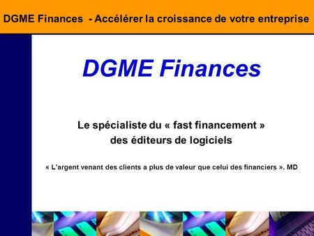 DGME Finances - Accélérer la croissance de votre entreprise DGME Finances Le spécialiste du « fast financement » des éditeurs de logiciels « Largent venant.