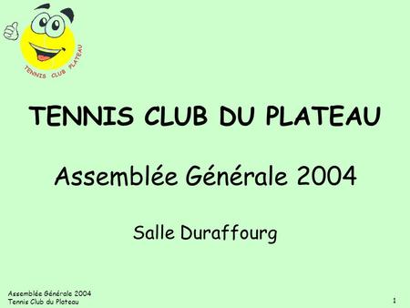 TENNIS CLUB DU PLATEAU Assemblée Générale 2004 Salle Duraffourg