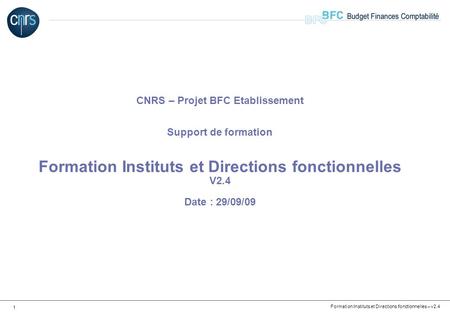 CNRS – Projet BFC Etablissement Support de formation Formation Instituts et Directions fonctionnelles V2.4 Date : 29/09/09.