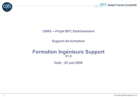 CNRS – Projet BFC Etablissement Support de formation Formation Ingénieurs Support V1.0 Date : 25 juin 2009.