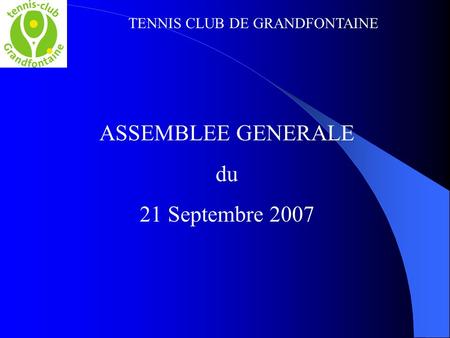 TENNIS CLUB DE GRANDFONTAINE ASSEMBLEE GENERALE du 21 Septembre 2007.
