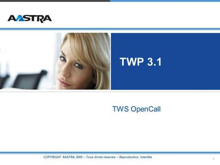 COPYRIGHT AASTRA 2009 – Tous droits réservés – Reproduction interdite 1 TWP 3.1 TWS OpenCall.