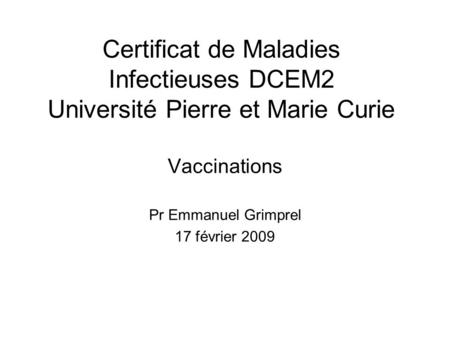 Certificat de Maladies Infectieuses DCEM2 Université Pierre et Marie Curie Vaccinations Pr Emmanuel Grimprel 17 février 2009.