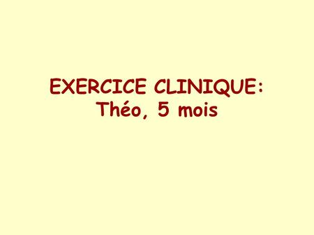 EXERCICE CLINIQUE: Théo, 5 mois