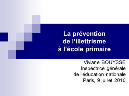 La prévention de lillettrisme à lécole primaire Viviane BOUYSSE Inspectrice générale de léducation nationale Paris, 9 juillet 2010.