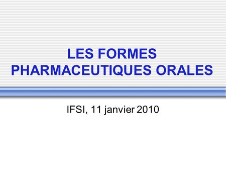LES FORMES PHARMACEUTIQUES ORALES IFSI, 11 janvier 2010.