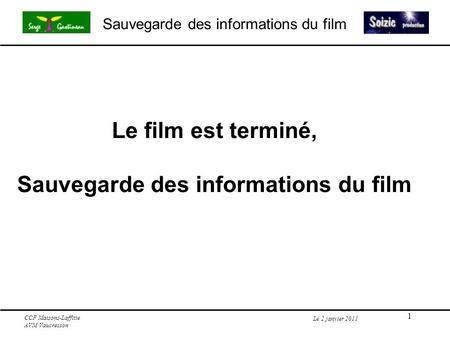1 Sauvegarde des informations du film Le 2 janvier 2011 Le film est terminé, Sauvegarde des informations du film CCF Maisons-Laffitte AVM Vaucresson.
