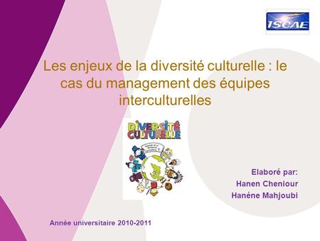 Les enjeux de la diversité culturelle : le cas du management des équipes interculturelles Elaboré par: Hanen Cheniour Hanéne Mahjoubi Année universitaire.