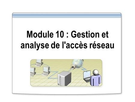 Module 10 : Gestion et analyse de l'accès réseau