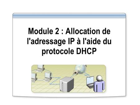 Module 2 : Allocation de l'adressage IP à l'aide du protocole DHCP