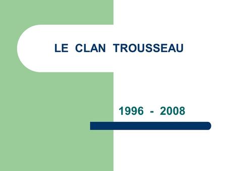 LE CLAN TROUSSEAU 1996 - 2008.