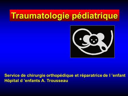 Traumatologie pédiatrique Service de chirurgie orthopédique et réparatrice de l enfant Hôpital d enfants A. Trousseau.