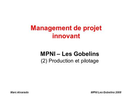 Management de projet innovant Marc AlvaradoMPNI Les Gobelins 2008 MPNI – Les Gobelins (2) Production et pilotage.