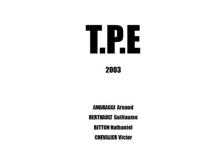 T.P.E 2003 AMARAGGI Arnaud BERTHAULT Guillaume BITTON Nathaniel