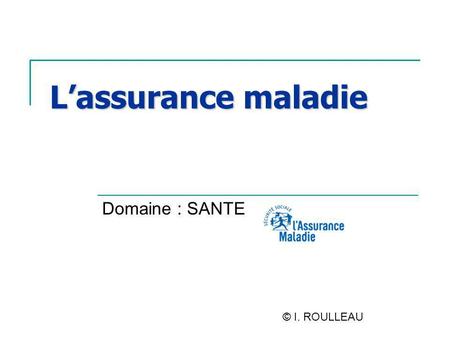 L’assurance maladie Domaine : SANTE © I. ROULLEAU.