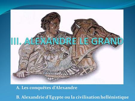 III. ALEXANDRE LE GRAND A. Les conquêtes d’Alexandre