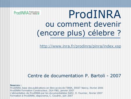 ProdINRA  Centre de documentation P. Bartoli - 2007 Sources : ProdINRA, base des publications en libre accès.