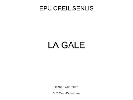 EPU CREIL SENLIS LA GALE Mardi 17/01/2012 Dr Y. Turc - Parasitoses.