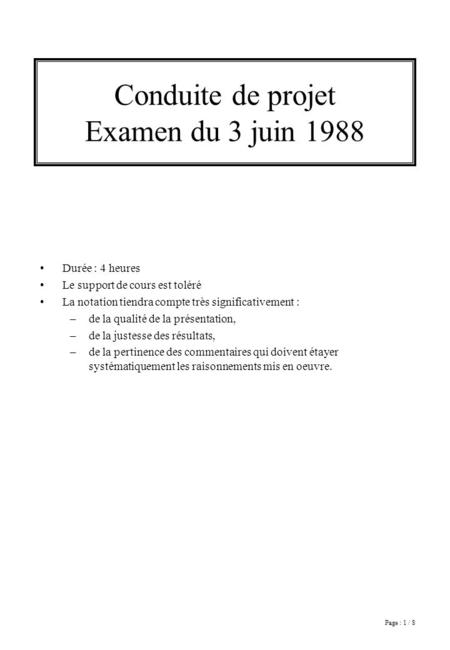 Page : 1 / 8 Conduite de projet Examen du 3 juin 1988 Durée : 4 heures Le support de cours est toléré La notation tiendra compte très significativement.