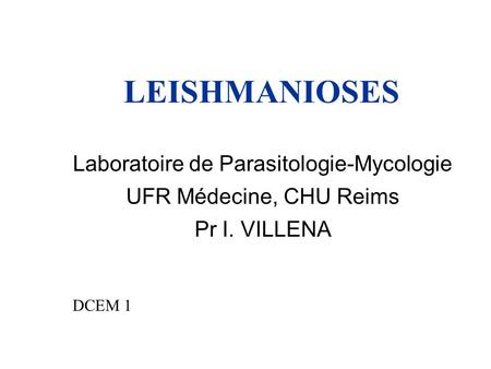 LEISHMANIOSES Laboratoire de Parasitologie-Mycologie UFR Médecine, CHU Reims Pr I. VILLENA DCEM 1.