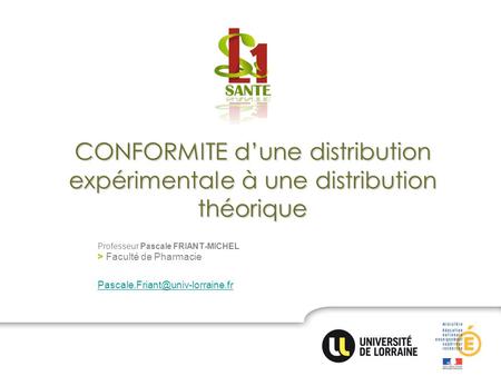 CONFORMITE d’une distribution expérimentale à une distribution théorique Professeur Pascale FRIANT-MICHEL > Faculté de Pharmacie Pascale.Friant@univ-lorraine.fr.