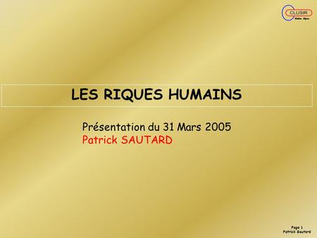 LES RIQUES HUMAINS Présentation du 31 Mars 2005 Patrick SAUTARD.