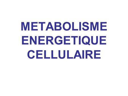 METABOLISME ENERGETIQUE CELLULAIRE
