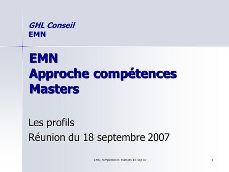 EMN compétences Masters 18 sep 07 1 EMN Approche compétences Masters Les profils Réunion du 18 septembre 2007 GHL Conseil EMN.