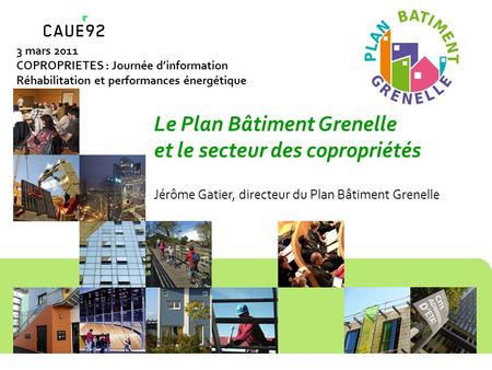 Le Plan Bâtiment Grenelle et le secteur des copropriétés Jérôme Gatier, directeur du Plan Bâtiment Grenelle 3 mars 2011 COPROPRIETES : Journée dinformation.