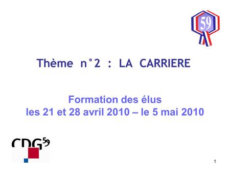 1 Thème n°2 : LA CARRIERE Formation des élus les 21 et 28 avril 2010 – le 5 mai 2010.