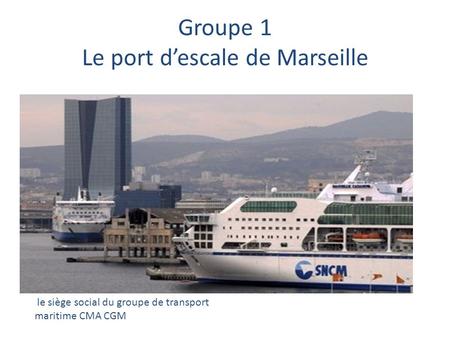 Groupe 1 Le port descale de Marseille le siège social du groupe de transport maritime CMA CGM.