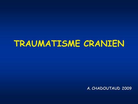 TRAUMATISME CRANIEN A. CHADOUTAUD 2009.
