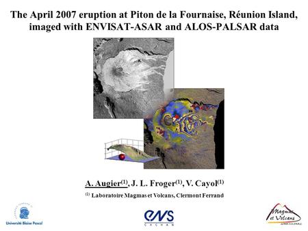 The April 2007 eruption at Piton de la Fournaise, Réunion Island, imaged with ENVISAT-ASAR and ALOS-PALSAR data A. Augier(1), J. L. Froger(1), V. Cayol(1)