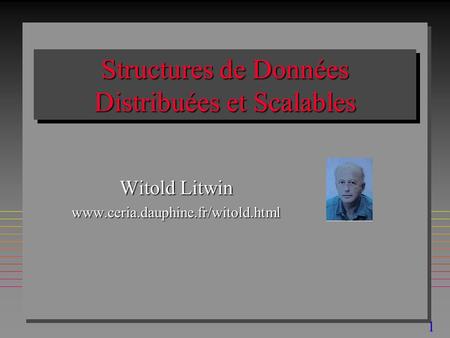 1 Structures de Données Distribuées et Scalables Witold Litwin www.ceria.dauphine.fr/witold.html.